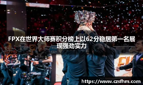 FPX在世界大师赛积分榜上以62分稳居第一名展现强劲实力