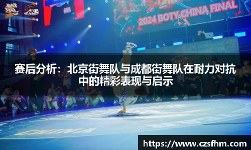赛后分析：北京街舞队与成都街舞队在耐力对抗中的精彩表现与启示
