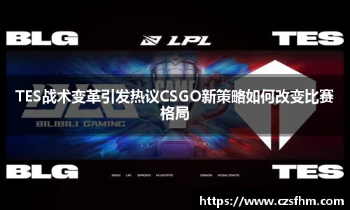 TES战术变革引发热议CSGO新策略如何改变比赛格局