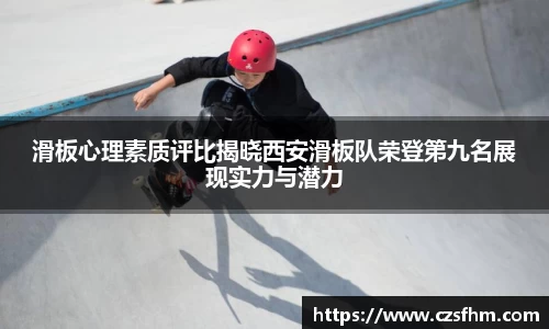 滑板心理素质评比揭晓西安滑板队荣登第九名展现实力与潜力