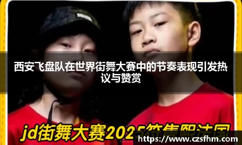 西安飞盘队在世界街舞大赛中的节奏表现引发热议与赞赏