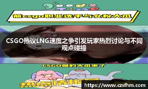 CSGO热议LNG速度之争引发玩家热烈讨论与不同观点碰撞