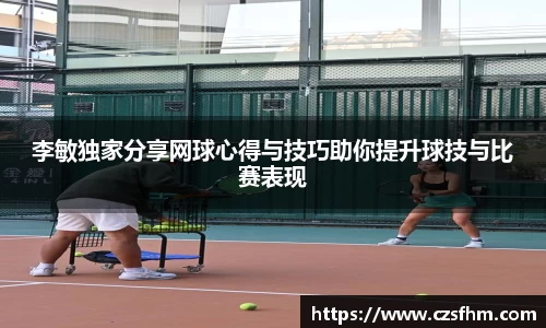 李敏独家分享网球心得与技巧助你提升球技与比赛表现