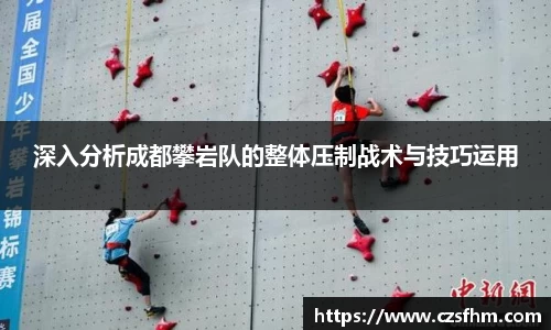 深入分析成都攀岩队的整体压制战术与技巧运用