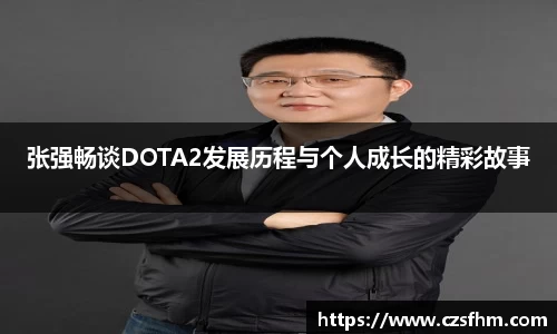 张强畅谈DOTA2发展历程与个人成长的精彩故事