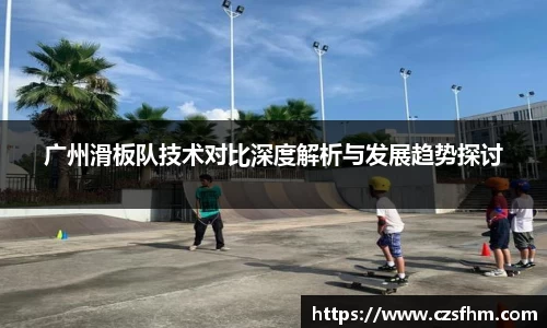 广州滑板队技术对比深度解析与发展趋势探讨