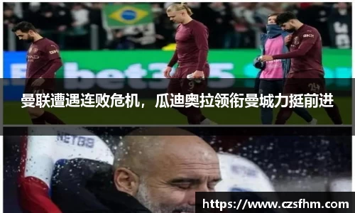 曼联遭遇连败危机，瓜迪奥拉领衔曼城力挺前进