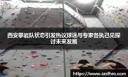 西安攀岩队状态引发热议球迷与专家各执己见探讨未来发展