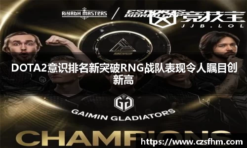 DOTA2意识排名新突破RNG战队表现令人瞩目创新高