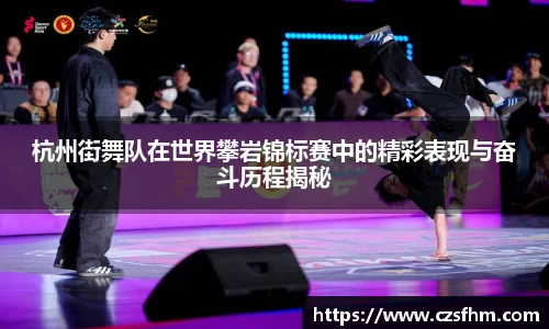 杭州街舞队在世界攀岩锦标赛中的精彩表现与奋斗历程揭秘