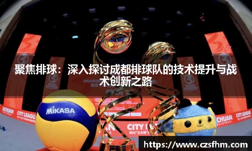 聚焦排球：深入探讨成都排球队的技术提升与战术创新之路