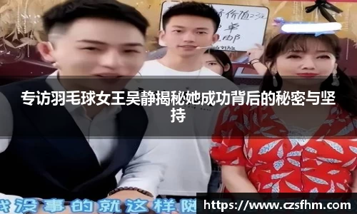专访羽毛球女王吴静揭秘她成功背后的秘密与坚持
