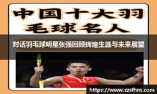 对话羽毛球明星张强回顾辉煌生涯与未来展望