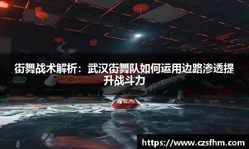 街舞战术解析：武汉街舞队如何运用边路渗透提升战斗力