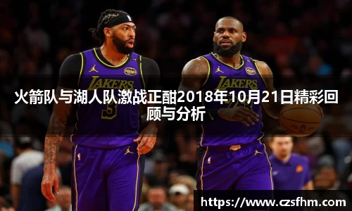 火箭队与湖人队激战正酣2018年10月21日精彩回顾与分析