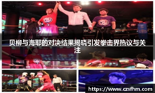 贝柳与海耶的对决结果揭晓引发拳击界热议与关注