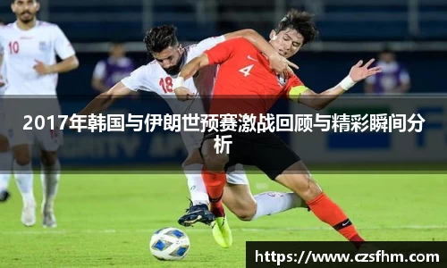 2017年韩国与伊朗世预赛激战回顾与精彩瞬间分析