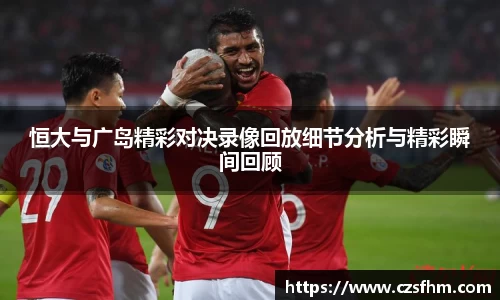 恒大与广岛精彩对决录像回放细节分析与精彩瞬间回顾
