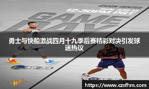 勇士与快船激战四月十九季后赛精彩对决引发球迷热议