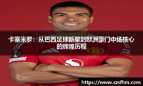 卡塞米罗：从巴西足球新星到欧洲豪门中场核心的辉煌历程