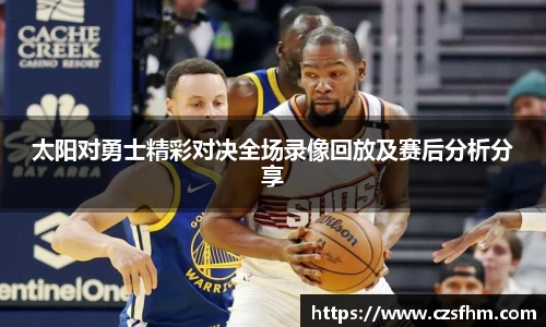 太阳对勇士精彩对决全场录像回放及赛后分析分享