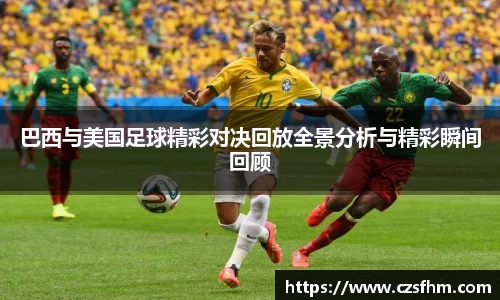 巴西与美国足球精彩对决回放全景分析与精彩瞬间回顾