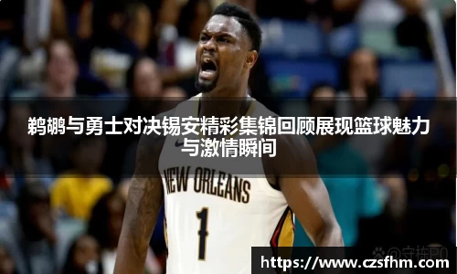 鹈鹕与勇士对决锡安精彩集锦回顾展现篮球魅力与激情瞬间