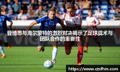 登博思与海尔蒙特的激烈对决揭示了足球战术与团队合作的重要性