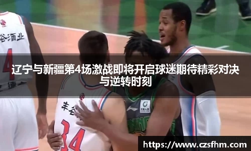 辽宁与新疆第4场激战即将开启球迷期待精彩对决与逆转时刻