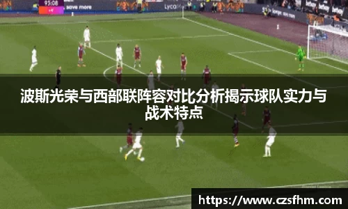 波斯光荣与西部联阵容对比分析揭示球队实力与战术特点