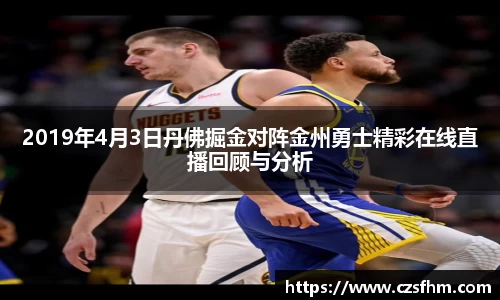 2019年4月3日丹佛掘金对阵金州勇士精彩在线直播回顾与分析