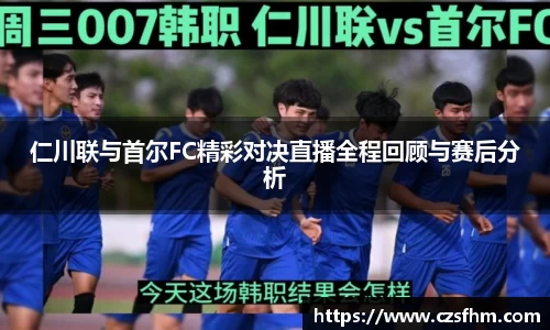 仁川联与首尔FC精彩对决直播全程回顾与赛后分析