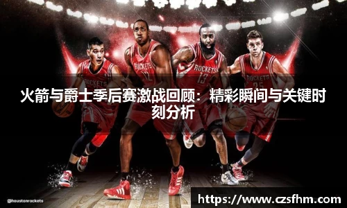 火箭与爵士季后赛激战回顾：精彩瞬间与关键时刻分析