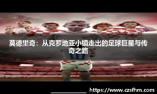 莫德里奇：从克罗地亚小镇走出的足球巨星与传奇之路