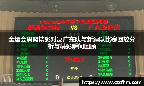 全运会男篮精彩对决广东队与新疆队比赛回放分析与精彩瞬间回顾