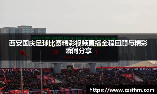 西安国庆足球比赛精彩视频直播全程回顾与精彩瞬间分享