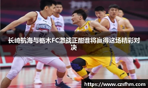 长崎航海与枥木FC激战正酣谁将赢得这场精彩对决