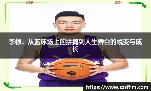 李根：从篮球场上的拼搏到人生舞台的蜕变与成长