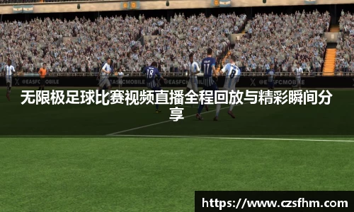 无限极足球比赛视频直播全程回放与精彩瞬间分享